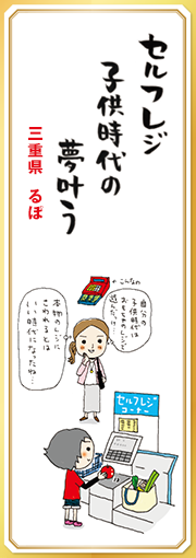 セルフレジ子供時代の夢叶う 【三重県・るぽ】